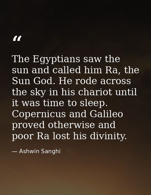 The Egyptians saw the sun and called him Ra, the Sun God. He rode across the sky in his chariot until it was time to sle — Ashwin Sanghi