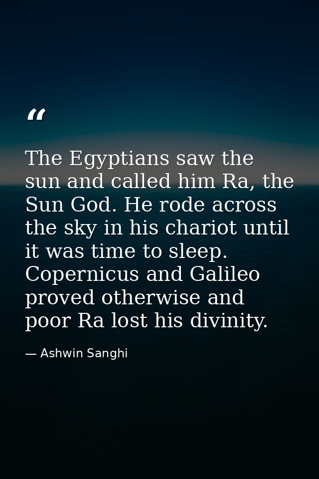 The Egyptians saw the sun and called him Ra, the Sun God. He rode across the sky in his chariot until it was time to sle — Ashwin Sanghi