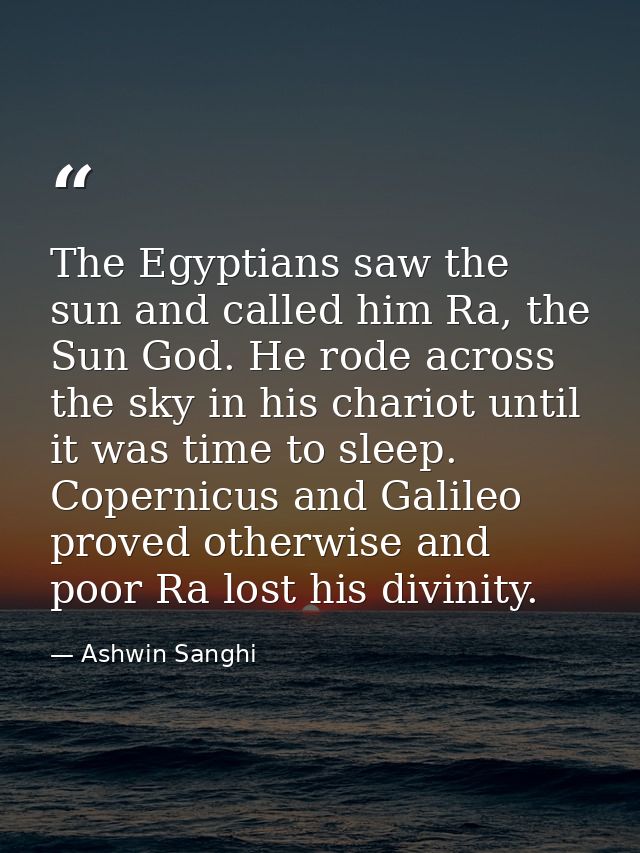 The Egyptians saw the sun and called him Ra, the Sun God. He rode across the sky in his chariot until it was time to sle — Ashwin Sanghi