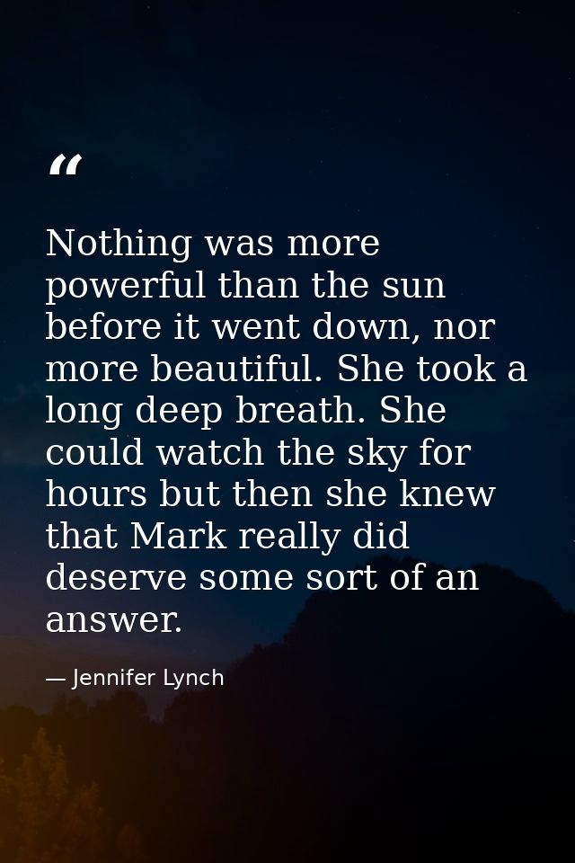 Nothing was more powerful than the sun before it went down, nor more beautiful. She took a long deep breath. She could w — Jennifer Lynch