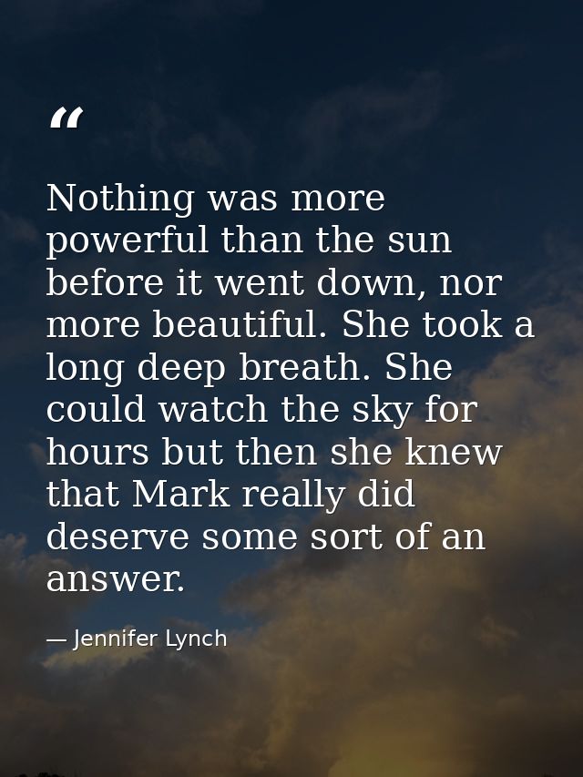 Nothing was more powerful than the sun before it went down, nor more beautiful. She took a long deep breath. She could w — Jennifer Lynch
