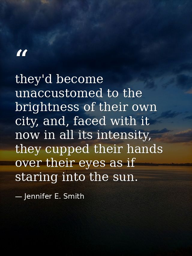 they'd become unaccustomed to the brightness of their own city, and, faced with it now in all its intensity, they cupped — Jennifer E. Smith