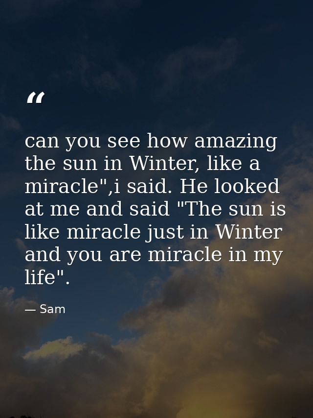 can you see how amazing the sun in Winter, like a miracle",i said. He looked at me and said "The sun is like miracle jus — Sam