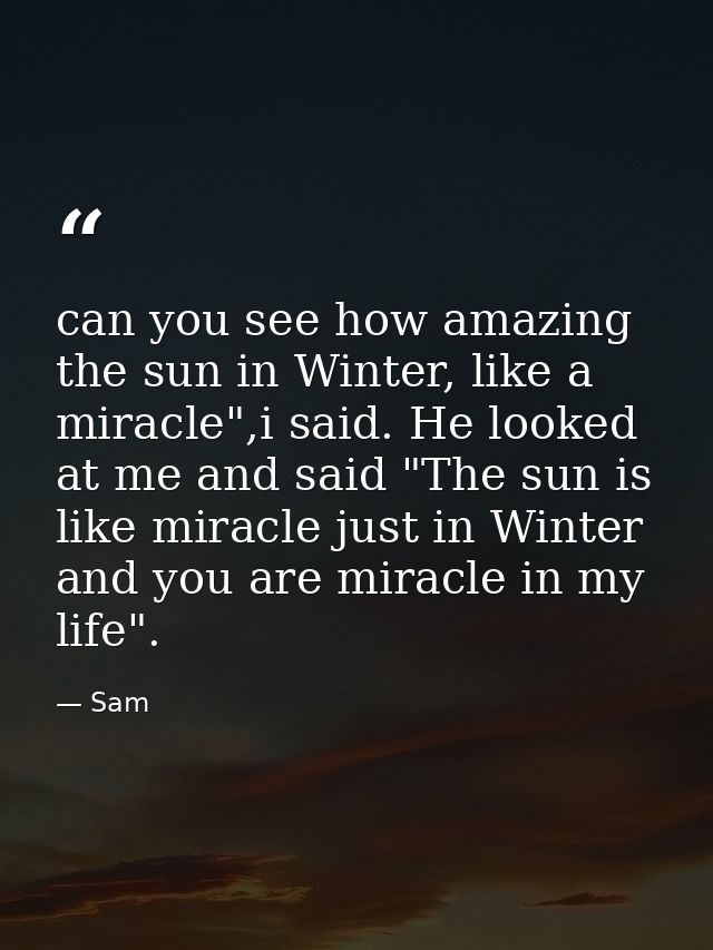 can you see how amazing the sun in Winter, like a miracle",i said. He looked at me and said "The sun is like miracle jus — Sam