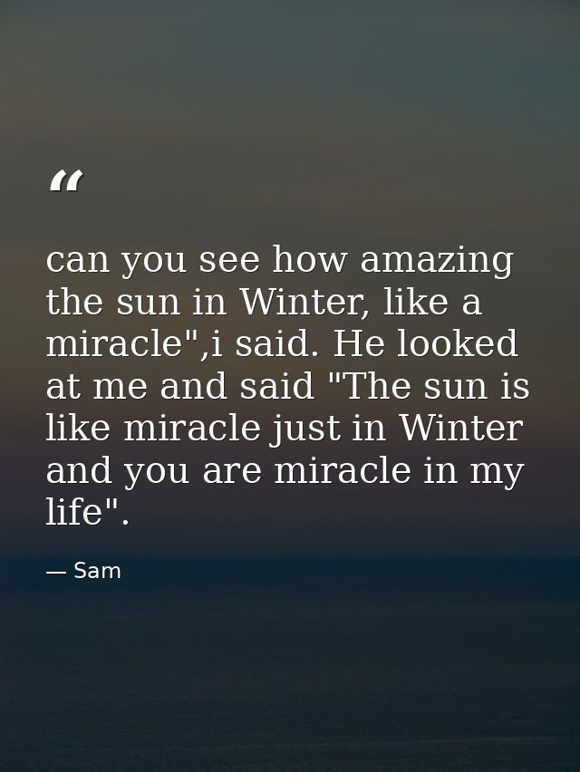 can you see how amazing the sun in Winter, like a miracle",i said. He looked at me and said "The sun is like miracle jus — Sam