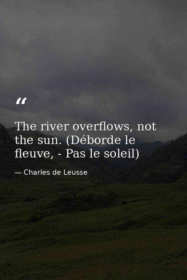 The river overflows, not the sun. (Déborde le fleuve, - Pas le soleil) — Charles de Leusse