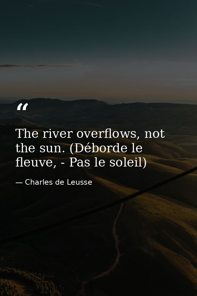 The river overflows, not the sun. (Déborde le fleuve, - Pas le soleil) — Charles de Leusse