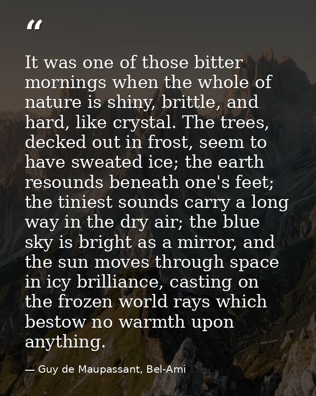 It was one of those bitter mornings when the whole of nature is shiny, brittle, and hard, like crystal. The trees, decke — Guy de Maupassant, Bel-Ami