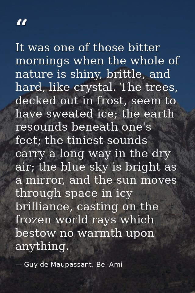 It was one of those bitter mornings when the whole of nature is shiny, brittle, and hard, like crystal. The trees, decke — Guy de Maupassant, Bel-Ami