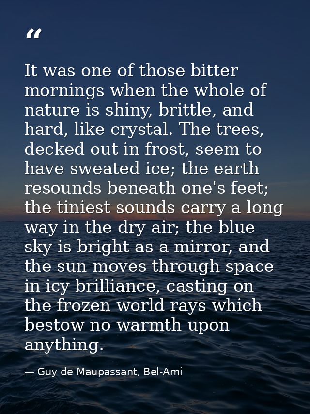It was one of those bitter mornings when the whole of nature is shiny, brittle, and hard, like crystal. The trees, decke — Guy de Maupassant, Bel-Ami