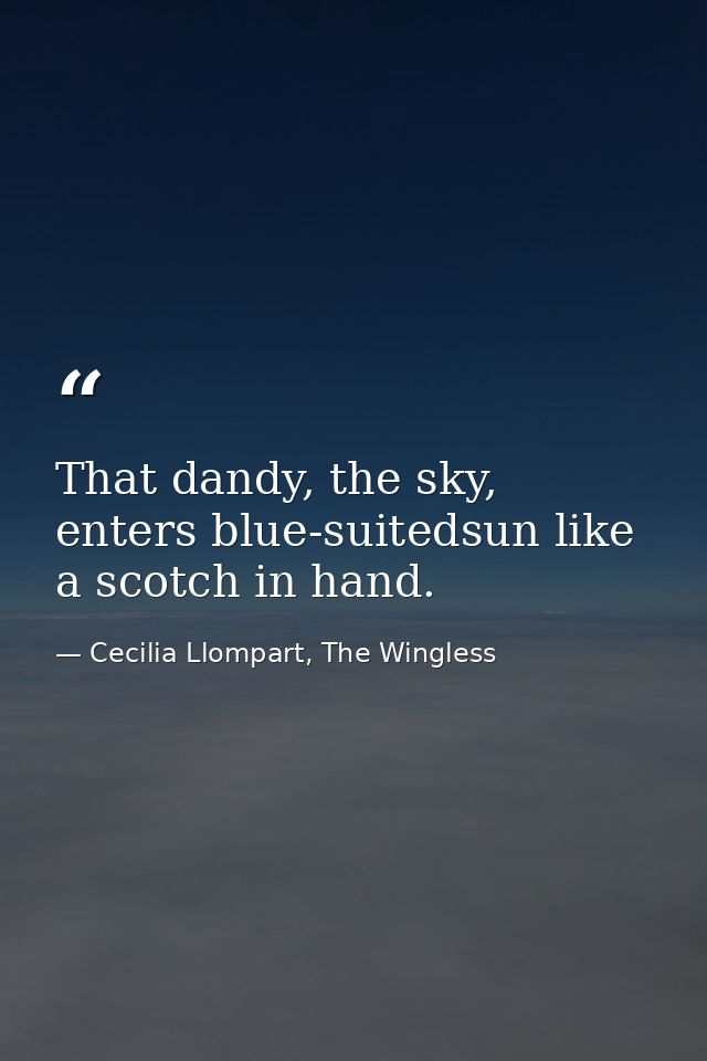 That dandy, the sky, enters blue-suitedsun like a scotch in hand. — Cecilia Llompart, The Wingless