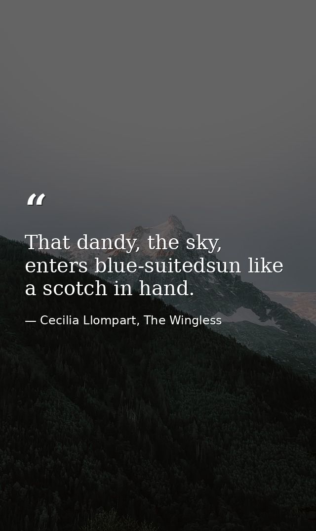 That dandy, the sky, enters blue-suitedsun like a scotch in hand. — Cecilia Llompart, The Wingless