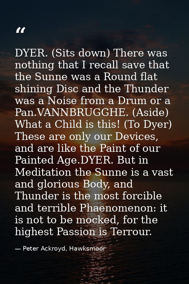 DYER. (Sits down) There was nothing that I recall save that the Sunne was a Round flat shining Disc and the Thunder was  — Peter Ackroyd, Hawksmoor