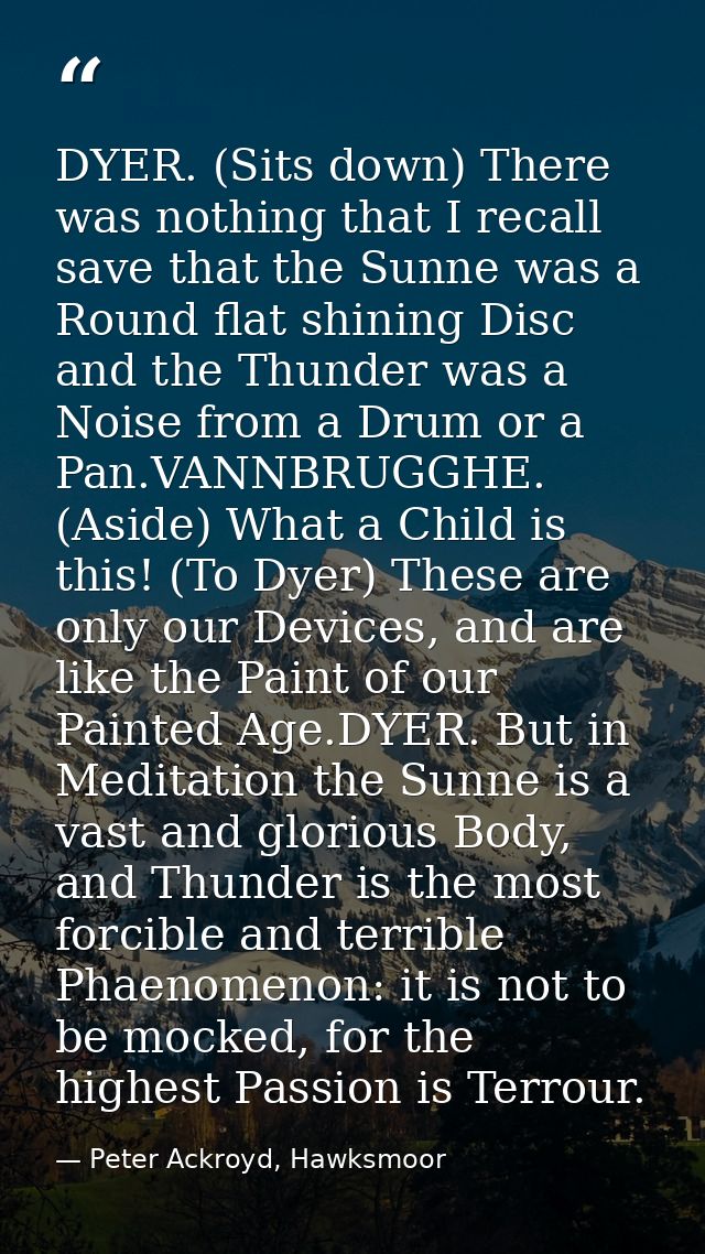 DYER. (Sits down) There was nothing that I recall save that the Sunne was a Round flat shining Disc and the Thunder was  — Peter Ackroyd, Hawksmoor