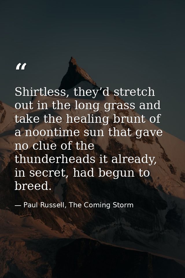 Shirtless, they’d stretch out in the long grass and take the healing brunt of a noontime sun that gave no clue of the th — Paul Russell, The Coming Storm