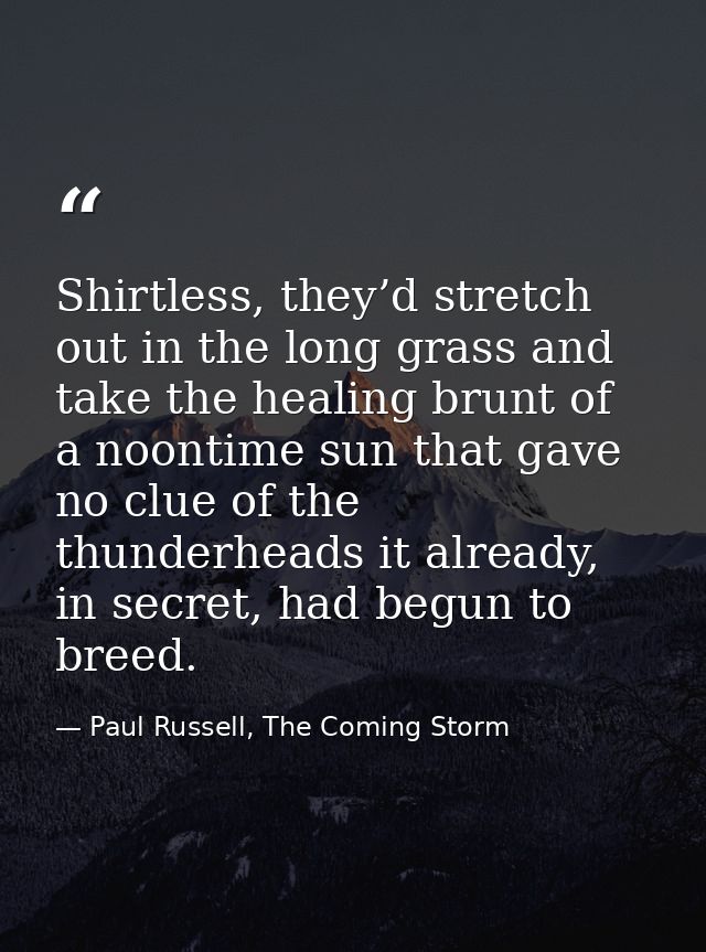 Shirtless, they’d stretch out in the long grass and take the healing brunt of a noontime sun that gave no clue of the th — Paul Russell, The Coming Storm