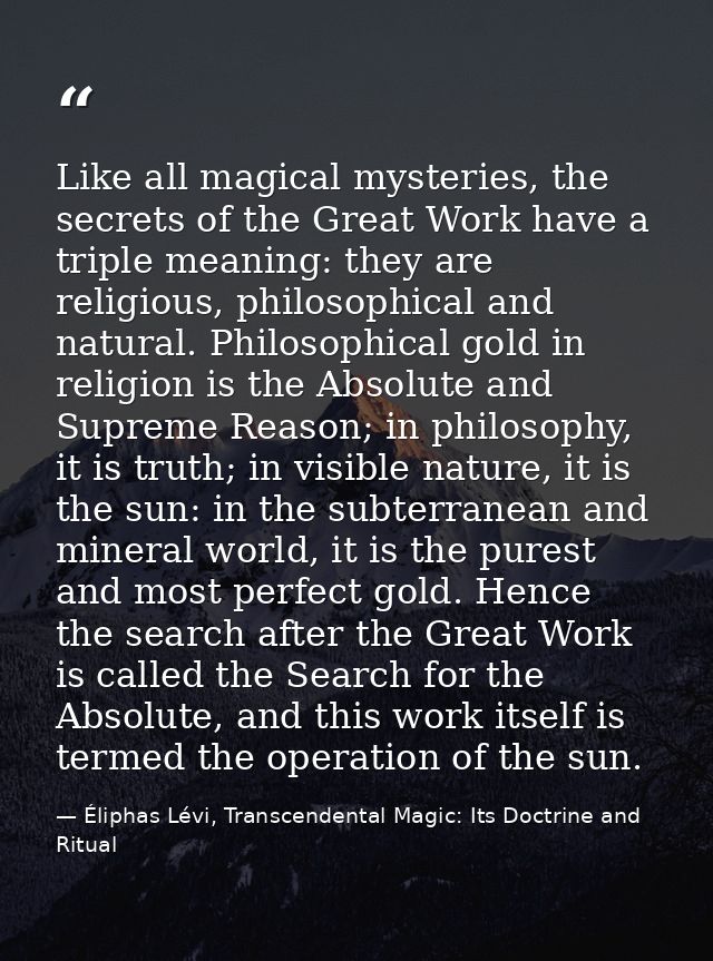 Like all magical mysteries, the secrets of the Great Work have a triple meaning: they are religious, philosophical and n — Éliphas Lévi, Transcendental Magic: Its Doctrine and Ritual