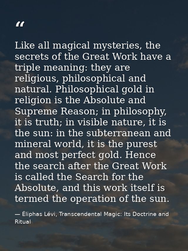 Like all magical mysteries, the secrets of the Great Work have a triple meaning: they are religious, philosophical and n — Éliphas Lévi, Transcendental Magic: Its Doctrine and Ritual
