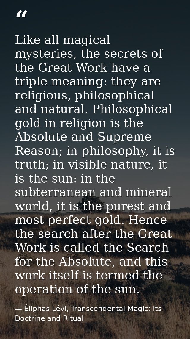 Like all magical mysteries, the secrets of the Great Work have a triple meaning: they are religious, philosophical and n — Éliphas Lévi, Transcendental Magic: Its Doctrine and Ritual