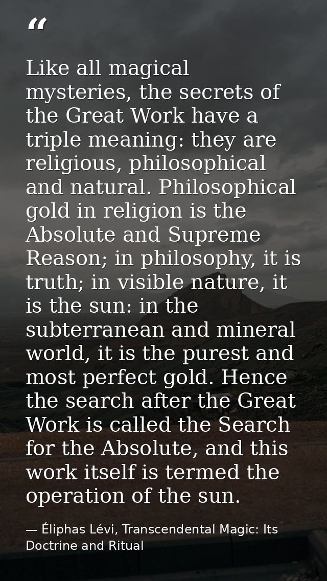 Like all magical mysteries, the secrets of the Great Work have a triple meaning: they are religious, philosophical and n — Éliphas Lévi, Transcendental Magic: Its Doctrine and Ritual