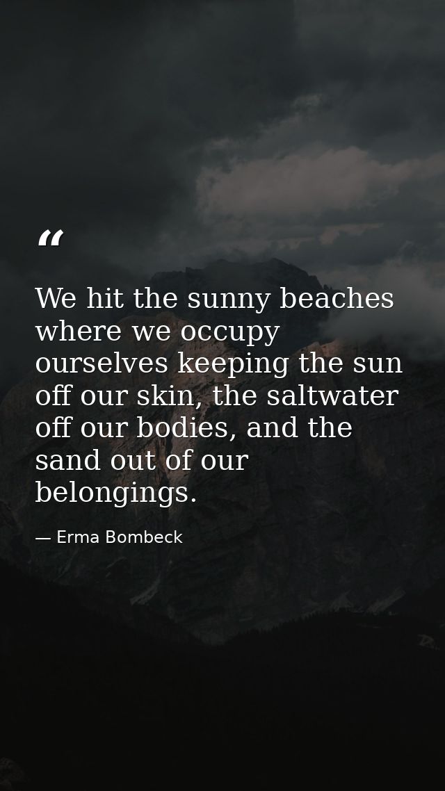 We hit the sunny beaches where we occupy ourselves keeping the sun off our skin, the saltwater off our bodies, and the s — Erma Bombeck