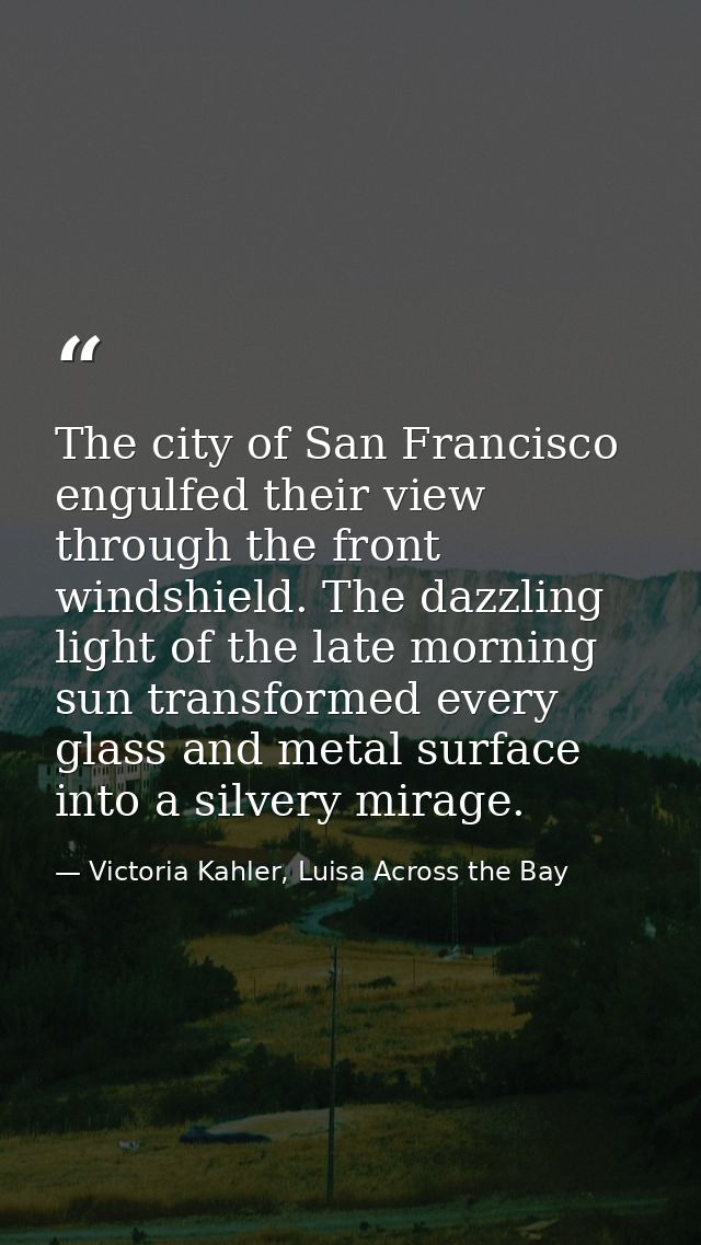 The city of San Francisco engulfed their view through the front windshield. The dazzling light of the late morning sun t — Victoria Kahler, Luisa Across the Bay