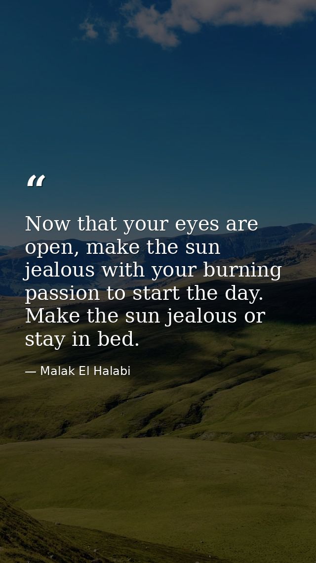 Now that your eyes are open, make the sun jealous with your burning passion to start the day. Make the sun jealous or st — Malak El Halabi