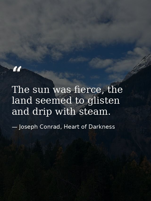 The sun was fierce, the land seemed to glisten and drip with steam. — Joseph Conrad, Heart of Darkness