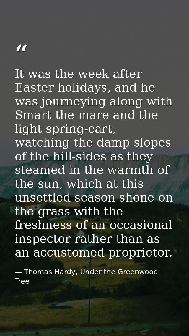 It was the week after Easter holidays, and he was journeying along with Smart the mare and the light spring-cart, watchi — Thomas Hardy, Under the Greenwood Tree