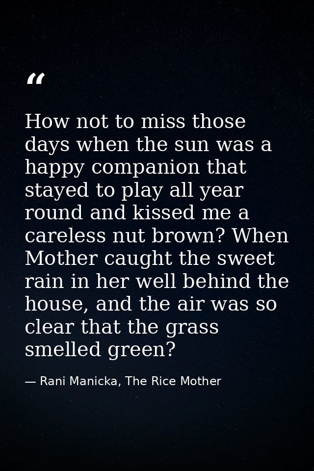 How not to miss those days when the sun was a happy companion that stayed to play all year round and kissed me a careles — Rani Manicka, The Rice Mother