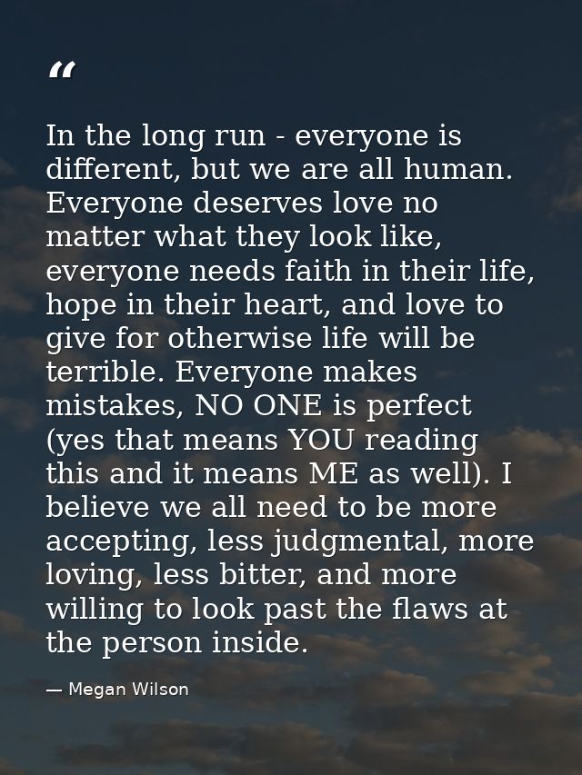 In the long run - everyone is different, but we are all human. Everyone deserves love no matter what they look like, eve — Megan Wilson