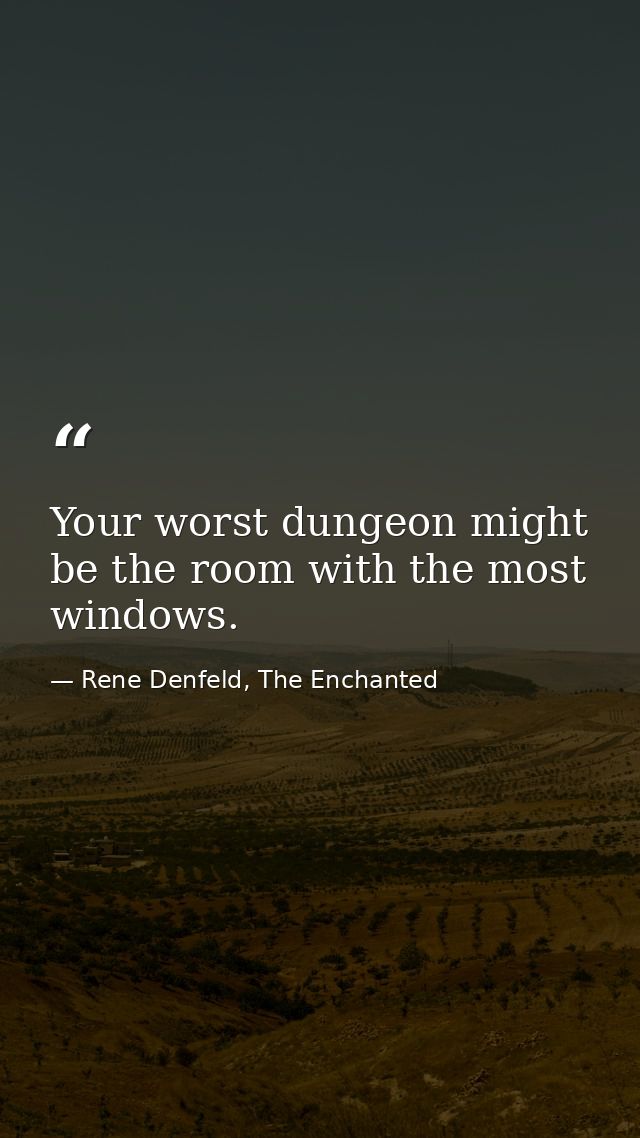 Your worst dungeon might be the room with the most windows. — Rene Denfeld, The Enchanted