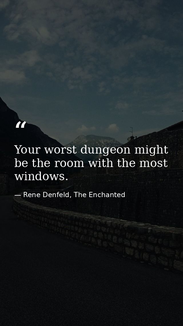 Your worst dungeon might be the room with the most windows. — Rene Denfeld, The Enchanted