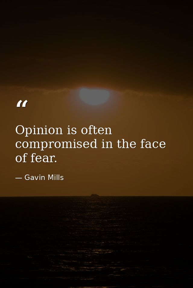 Opinion is often compromised in the face of fear. — Gavin Mills