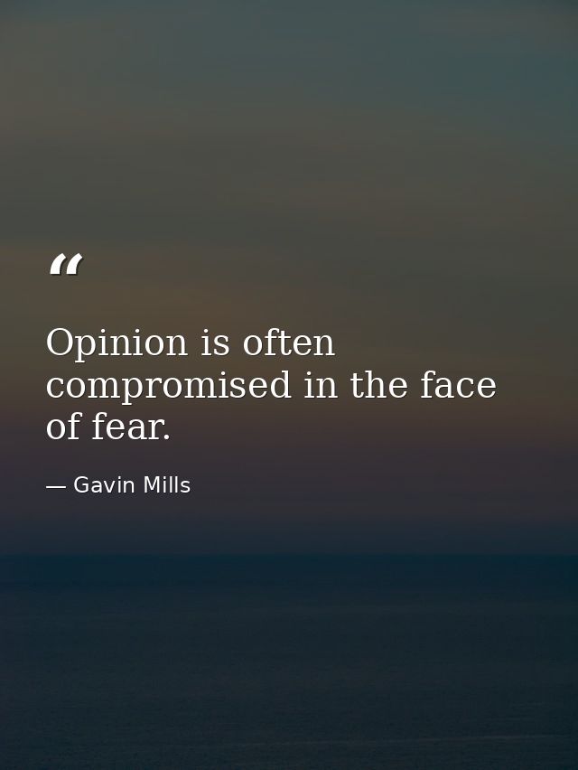 Opinion is often compromised in the face of fear. — Gavin Mills