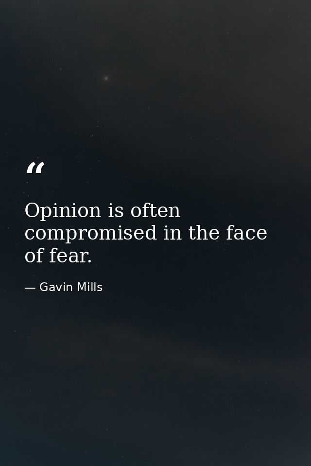 Opinion is often compromised in the face of fear. — Gavin Mills