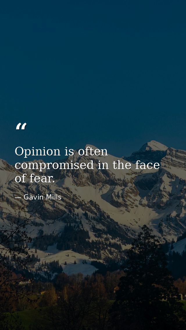 Opinion is often compromised in the face of fear. — Gavin Mills
