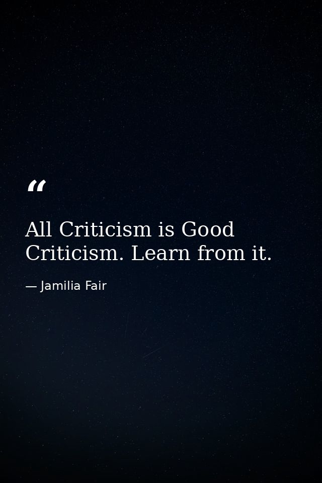 All Criticism is Good Criticism. Learn from it. — Jamilia Fair