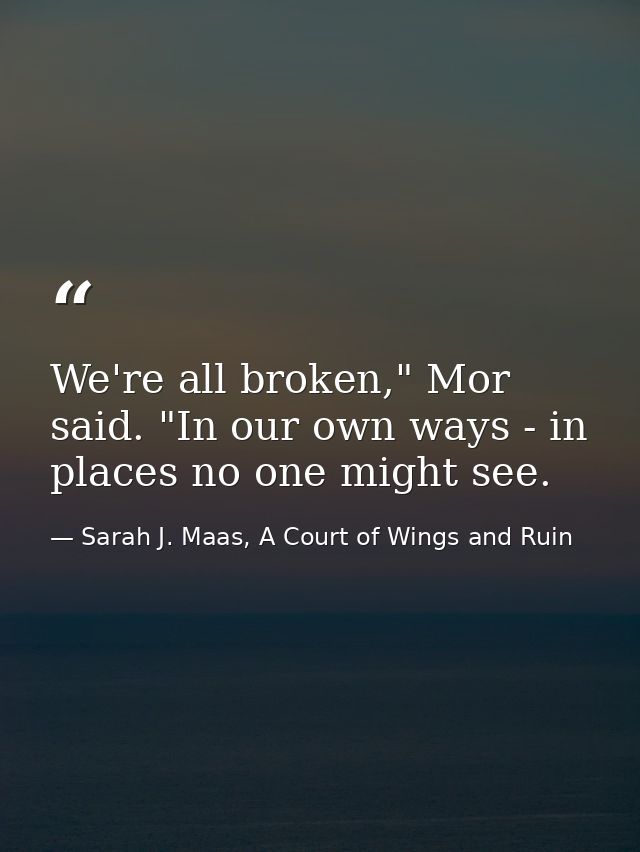 We're all broken," Mor said. "In our own ways - in places no one might see. — Sarah J. Maas, A Court of Wings and Ruin