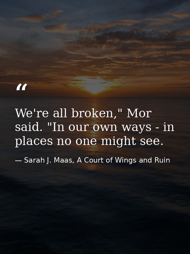 We're all broken," Mor said. "In our own ways - in places no one might see. — Sarah J. Maas, A Court of Wings and Ruin