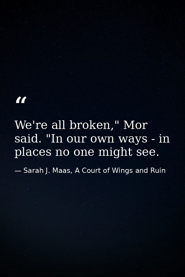 We're all broken," Mor said. "In our own ways - in places no one might see. — Sarah J. Maas, A Court of Wings and Ruin