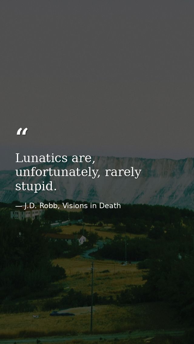 Lunatics are, unfortunately, rarely stupid. — J.D. Robb, Visions in Death