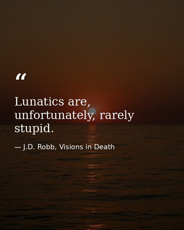 Lunatics are, unfortunately, rarely stupid. — J.D. Robb, Visions in Death