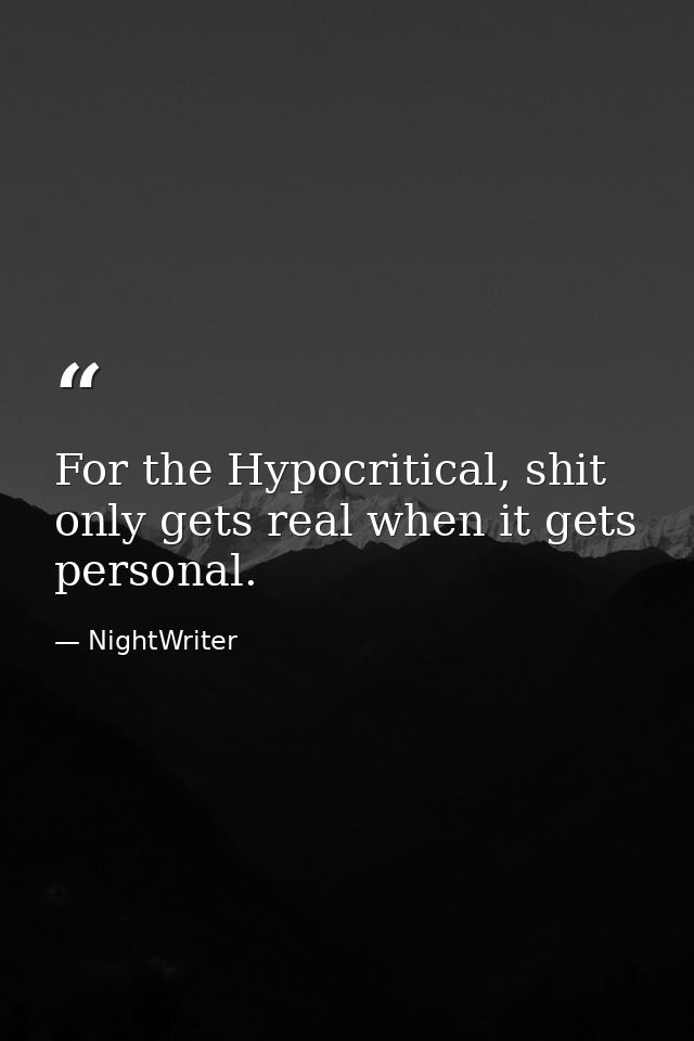 For the Hypocritical, shit only gets real when it gets personal. — NightWriter