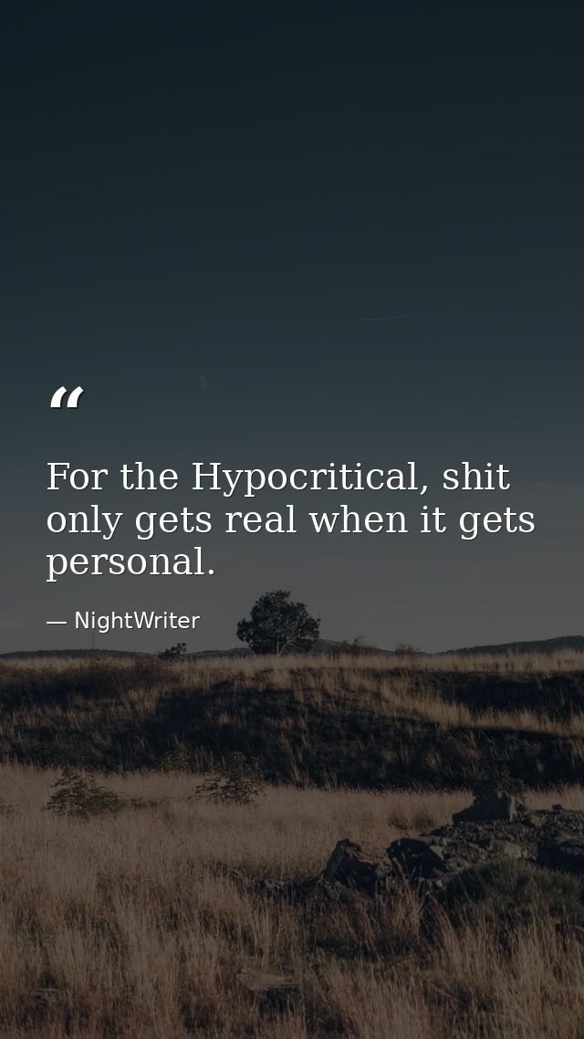 For the Hypocritical, shit only gets real when it gets personal. — NightWriter