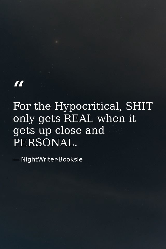 For the Hypocritical, SHIT only gets REAL when it gets up close and PERSONAL. — NightWriter-Booksie
