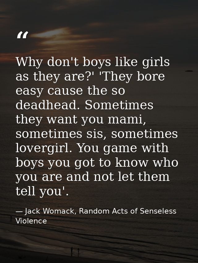 Why don't boys like girls as they are?' 'They bore easy cause the so deadhead. Sometimes they want you mami, sometimes s — Jack Womack, Random Acts of Senseless Violence