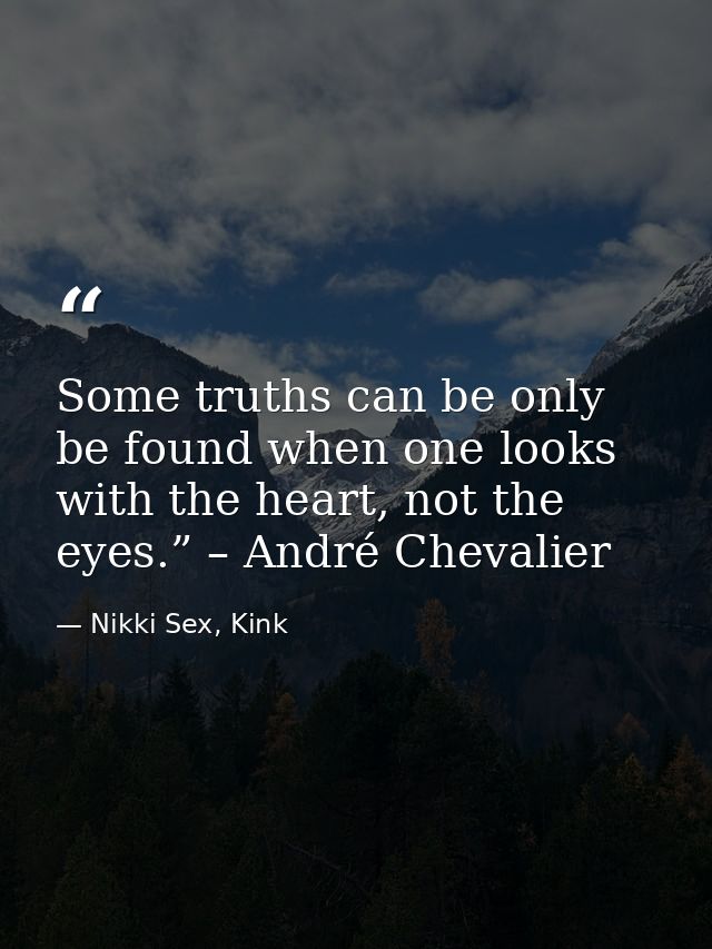 Some truths can be only be found when one looks with the heart, not the eyes.” – André Chevalier — Nikki Sex, Kink