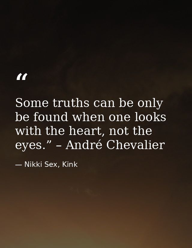 Some truths can be only be found when one looks with the heart, not the eyes.” – André Chevalier — Nikki Sex, Kink