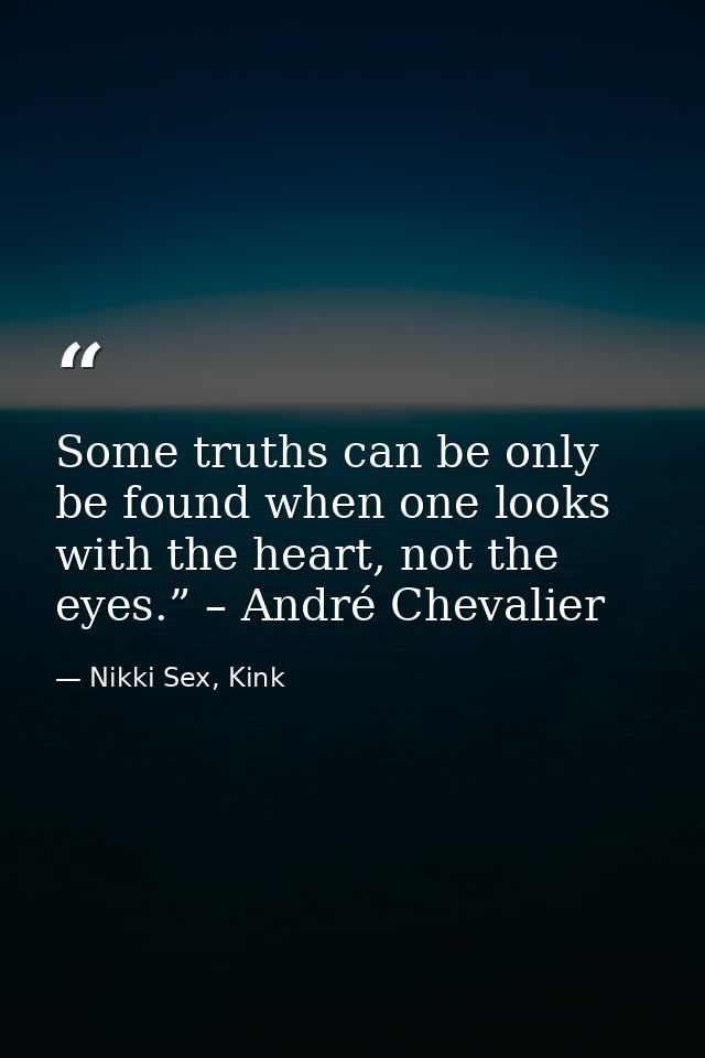 Some truths can be only be found when one looks with the heart, not the eyes.” – André Chevalier — Nikki Sex, Kink